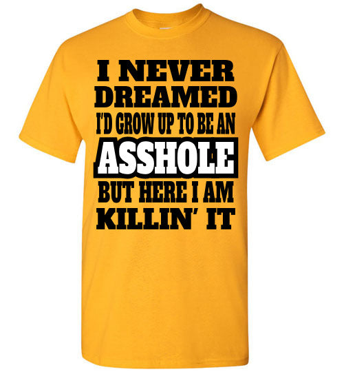 I never dreamed I'd grow up to be an Asshole but here I am killin' it