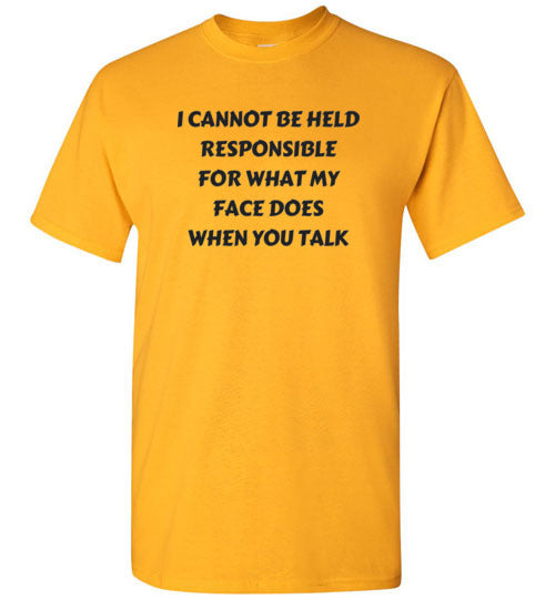I cannot be held responsible for what my face does when you talk T-shirt