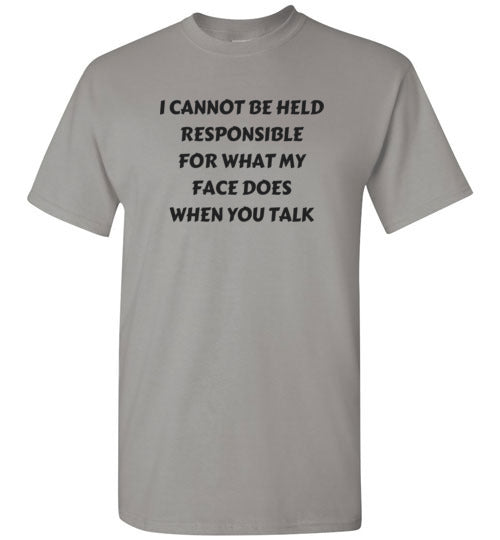 I cannot be held responsible for what my face does when you talk T-shirt