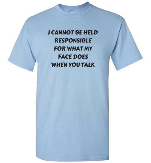 I cannot be held responsible for what my face does when you talk T-shirt