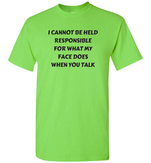 I cannot be held responsible for what my face does when you talk T-shirt