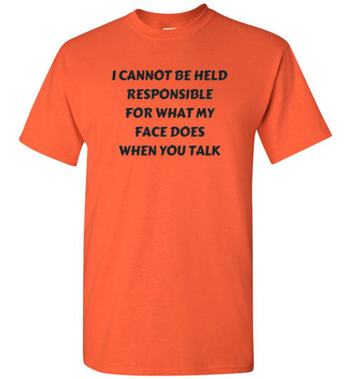I cannot be held responsible for what my face does when you talk T-shirt