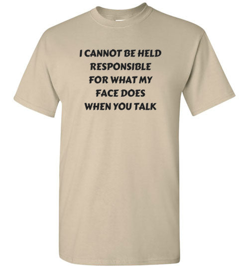 I cannot be held responsible for what my face does when you talk T-shirt