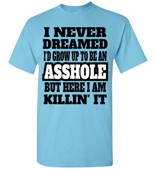 I never dreamed I'd grow up to be an Asshole but here I am killin' it