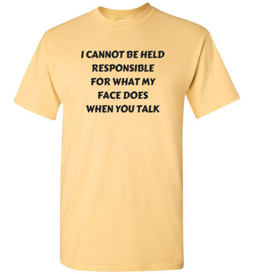 I cannot be held responsible for what my face does when you talk T-shirt
